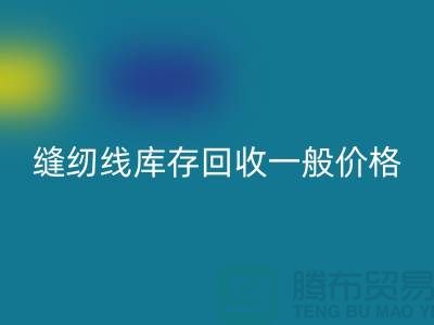 ## 縫紉線庫(kù)存回收一般價(jià)格?二手縫紉線回收廠家以及公司地址