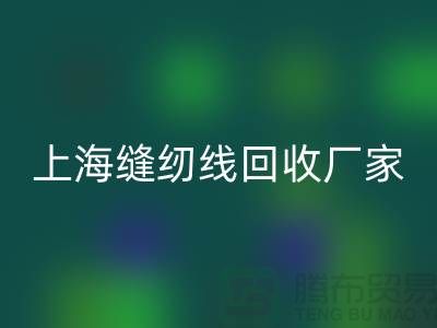 縫紉線回收價格_縫紉線回收費用一覽表最新_上海騰布貿易