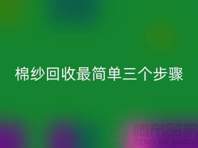 上海棉紗回收最簡單三個步驟什么意思?