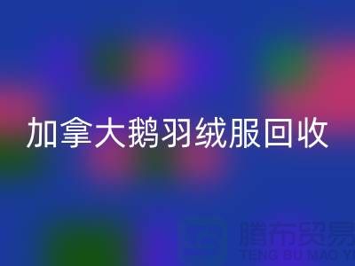 加拿大鵝羽絨服回收價格多少才算合理—上海騰布貿易有限公司