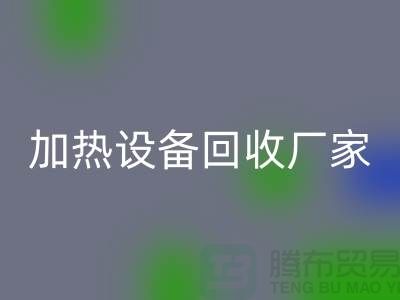 ### 加熱設備回收廠家:選擇與合作更重要_二手化工設備回收公司