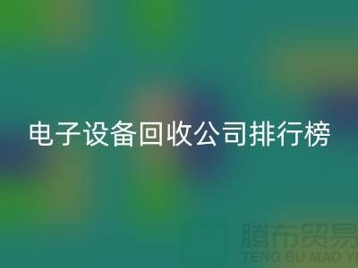 電子設備回收公司排行榜前十名有哪些企業(yè)@上海騰布貿易