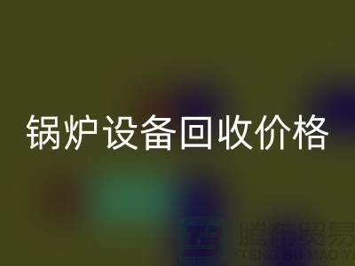 鍋爐設備回收價格:讓你的閑置資產煥發新生-制冷設備回收公司