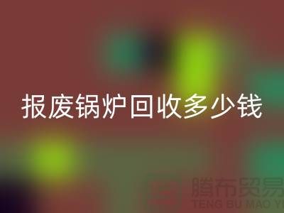 報廢鍋爐回收商資質(zhì)審核全解析