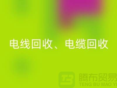 電線電纜回收:為環保與資源循環利用貢獻力量-上海騰布貿易
