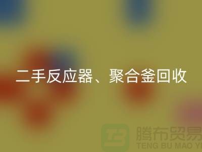 二手反應器回收_聚合釜回收專業能力與經驗_大型設備回收廠家