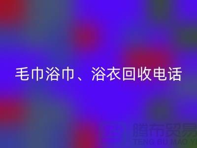 南通紡織品回收公司：專業(yè)毛巾浴巾、浴衣、腳踏墊回收服務