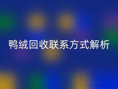 鴨絨回收聯系方式全解析——上海騰布貿易有限公司