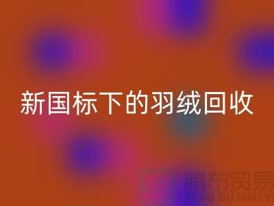 新國標(biāo)下的羽絨回收:上海羽絨回收公司的環(huán)保行動(dòng)與創(chuàng)新服務(wù)