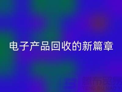 重塑電子生命:廢舊電子產(chǎn)品回收的新篇章@上海騰布貿(mào)易