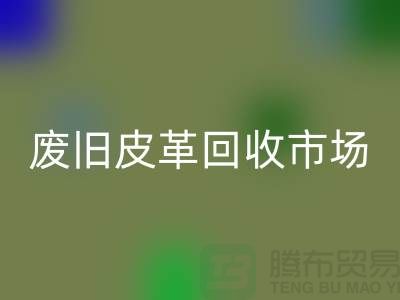 廢舊皮革回收市場:環保與經濟雙贏的產業-上海回收真皮廠家
