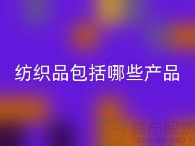 紡織品包括哪些產(chǎn)品