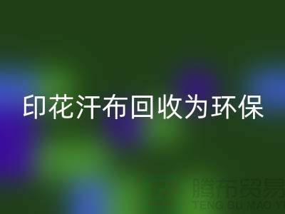印花汗布回收:為環保事業貢獻力量-常熟庫存面料回收廠家