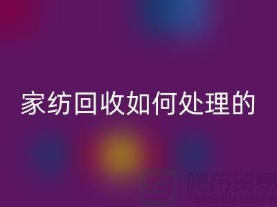 家紡回收如何處理的相關回答-南通庫存家紡回收公司