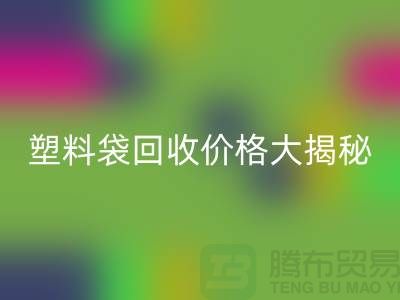 塑料袋回收價格大揭秘,上海騰布告訴你包裝袋回收多少錢一斤