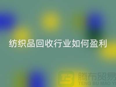 紡織品回收行業(yè)如何盈利，政策支持與補(bǔ)貼利用