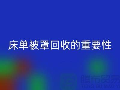 床單被罩回收的重要性-為家紡行業(yè)盡一份力-南通庫存回收