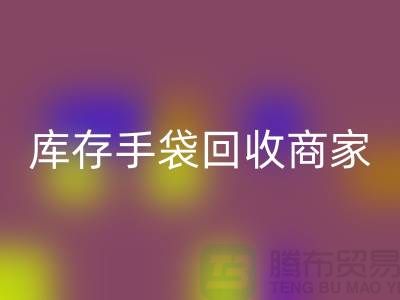 庫存手袋回收商家：為廠家事業貢獻力量-庫存織帶回收公司