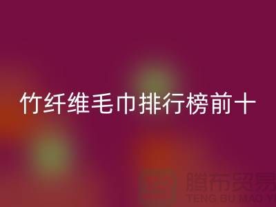 上海騰布推薦:竹纖維毛巾排行榜十大品牌有哪些