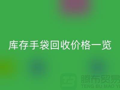 庫存手袋回收價格一覽，讓您輕松變現廢品！包包回收廠家地址