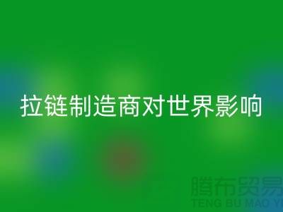 拉鏈制造商對世界的影響-上海騰布貿易有限公司