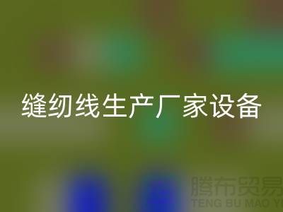 縫紉線生產廠家設備如何調試_上海騰布貿易有限公司