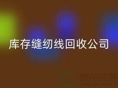品牌縫紉線回收_滌綸縫紉線回收_庫存縫紉線回收公司