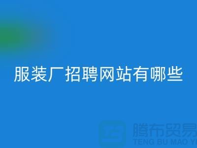 上海比較好的服裝廠招聘網(wǎng)站有哪些@推薦上海騰布貿(mào)易