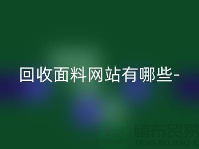 回收面料網(wǎng)站有哪些-回收面料手機(jī)號-上海回收面料公司