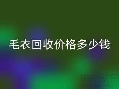 毛衣回收價格多少錢一件?揭秘市場與公司選擇-回收服裝廠家