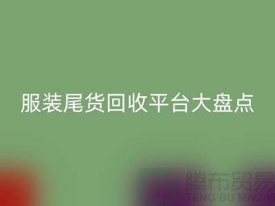 ### 服裝尾貨回收平臺大盤點,上海騰布貿易引領行業潮流