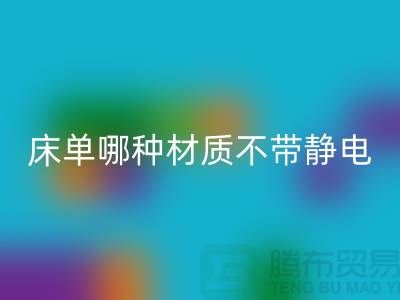 《床單被罩材料大揭秘:哪種材質不帶靜電更優質?》