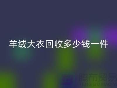 羊絨大衣回收多少錢一件？-上海庫(kù)存服裝回收廠家