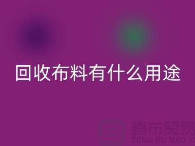 回收布料有什么用途-回收布料的價(jià)值空間-東莞回收布料公司