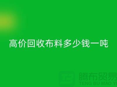 高價回收布料多少錢一噸：探索市場價格與行業(yè)前景-庫存回收網(wǎng)站