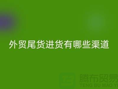 外貿尾貨進貨有哪些渠道-外貿服裝尾貨批發-外貿服裝尾貨回收公司