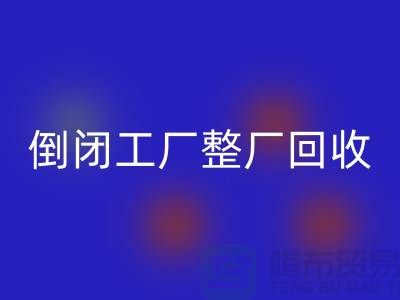 倒閉工廠整廠回收怎么接單賺錢?揭秘這個神秘行業的秘密!