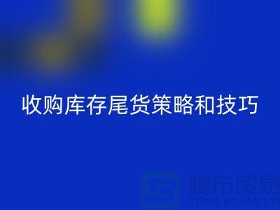 收購(gòu)庫(kù)存尾貨的策略和技巧-如何回收庫(kù)存-義烏庫(kù)存回收公司