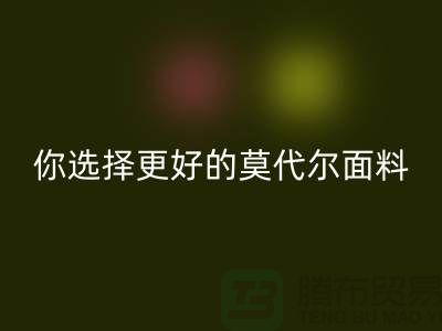 幾個關鍵點，讓你選擇更好的莫代爾面料生產廠家-服裝面料知識大全