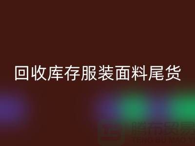高價回收庫存服裝面料尾貨-當(dāng)場現(xiàn)款結(jié)算-上海騰布貿(mào)易