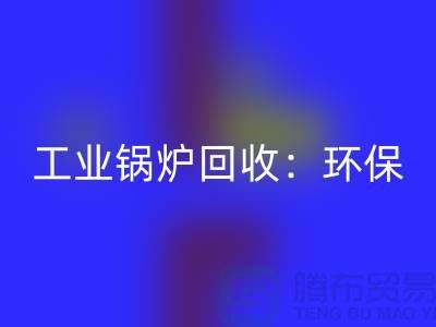 工業鍋爐回收:環保與經濟效益的完美結合-二手鍋爐回收公司