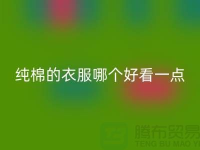 棉布和純棉的衣服哪個(gè)好看一點(diǎn)