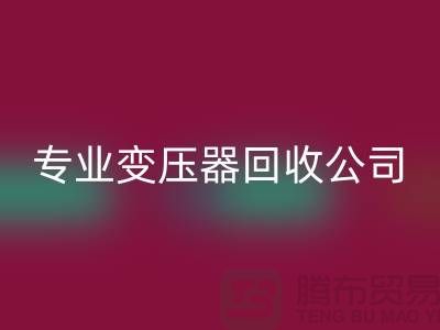 專業(yè)變壓器回收公司,杭州專業(yè)回收特種變壓器和大功率變壓器
