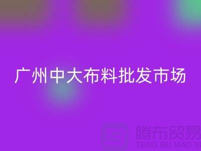 廣州中大布料批發(fā)市場概況介紹、地址、優(yōu)勢、特點(diǎn)_上海騰布