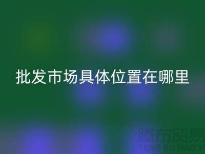 布料批發(fā)市場具體位置在哪里?在什么地方