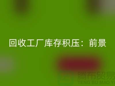 回收工廠庫存積壓:“上海騰布貿易”解決之道與行業前景