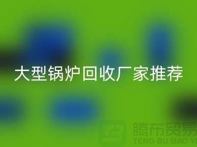 大型鍋爐回收廠家推薦,專業回收二手鍋爐,高價上門回收!