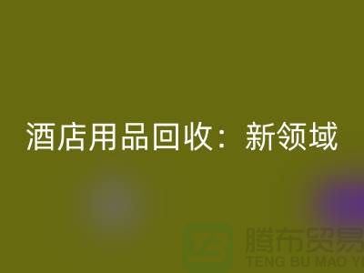 酒店用品回收:新領域探索與盈利模式創新