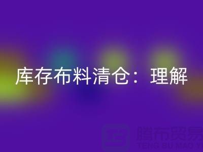 庫存布料清倉:理解、意義與操作策略-清理布料網站