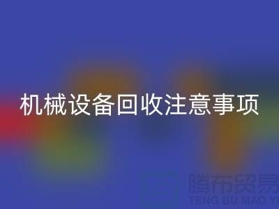 二手機械設備回收注意事項及回收技巧_上海騰布貿易有限公司